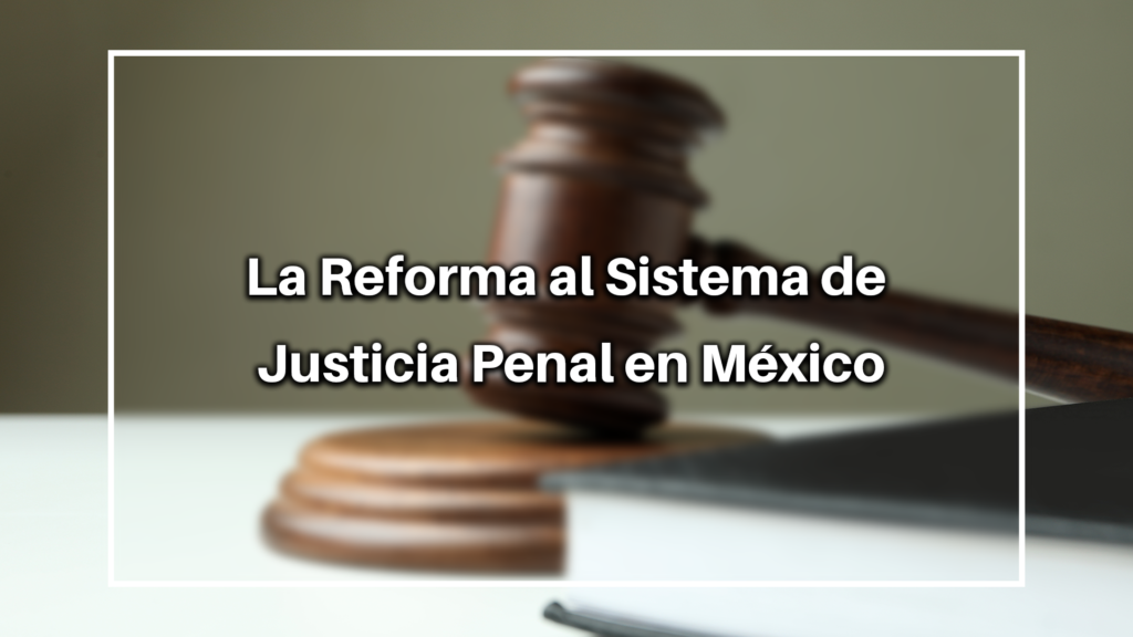 La Reforma al Sistema de Justicia Penal en México